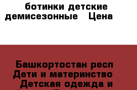 ботинки детские демисезонные › Цена ­ 750 - Башкортостан респ. Дети и материнство » Детская одежда и обувь   . Башкортостан респ.